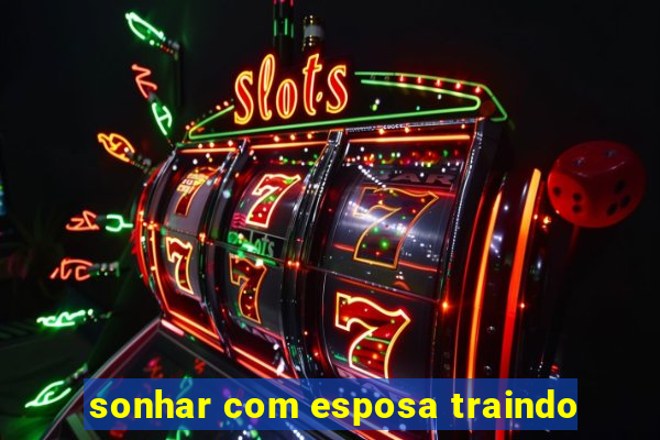 sonhar com esposa traindo